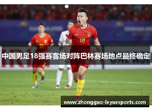 中国男足18强赛客场对阵巴林赛场地点最终确定