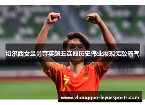 切尔西女足勇夺英超五连冠历史伟业展现无敌霸气