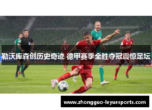 勒沃库森创历史奇迹 德甲赛季全胜夺冠震惊足坛