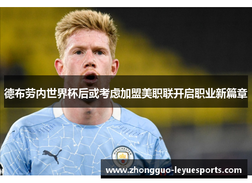 德布劳内世界杯后或考虑加盟美职联开启职业新篇章