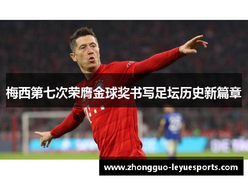 梅西第七次荣膺金球奖书写足坛历史新篇章