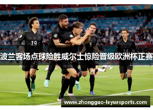 波兰客场点球险胜威尔士惊险晋级欧洲杯正赛