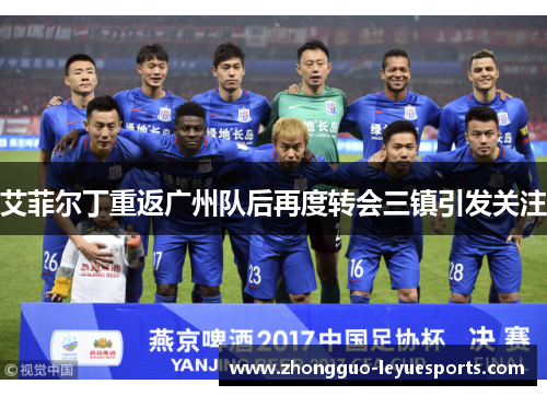 艾菲尔丁重返广州队后再度转会三镇引发关注