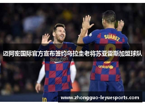 迈阿密国际官方宣布签约乌拉圭老将苏亚雷斯加盟球队