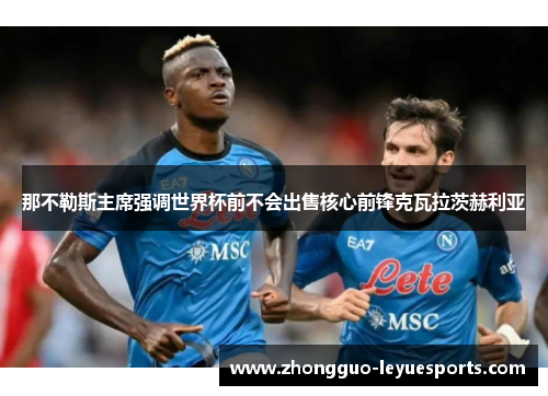 那不勒斯主席强调世界杯前不会出售核心前锋克瓦拉茨赫利亚