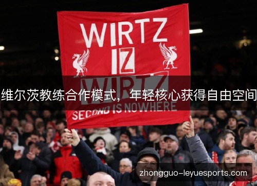 维尔茨教练合作模式,年轻核心获得自由空间 维尔茨教练合作模式,年轻核心获得自由空间